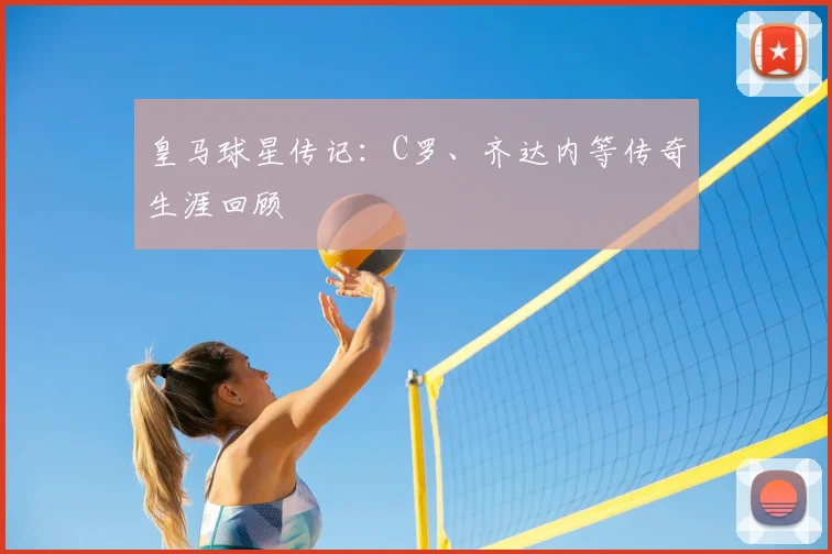皇马球星传记：C罗、齐达内等传奇生涯回顾