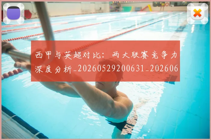西甲与英超对比：两大联赛竞争力深度分析_20260529200631_20260610170151