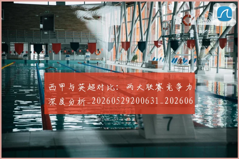 西甲与英超对比：两大联赛竞争力深度分析_20260529200631_20260610170151