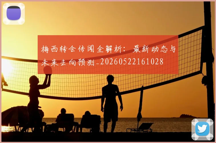 梅西转会传闻全解析：最新动态与未来去向预测_20260522161028