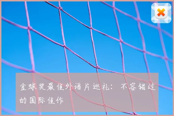 金球奖最佳外语片巡礼：不容错过的国际佳作