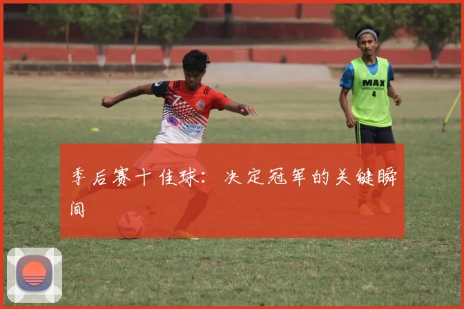 季后赛十佳球：决定冠军的关键瞬间
