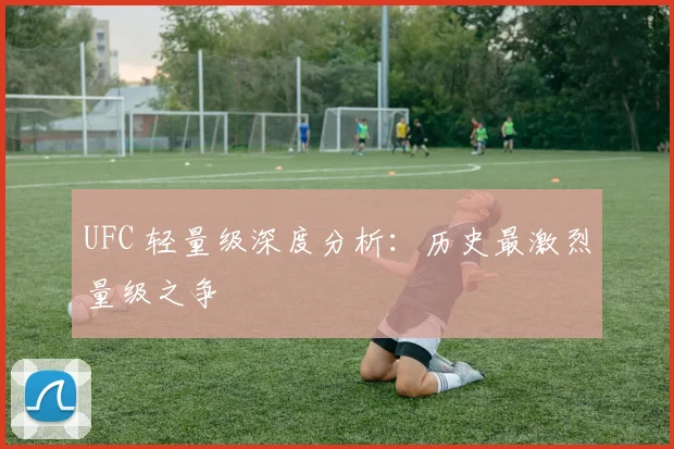 UFC 轻量级深度分析：历史最激烈量级之争